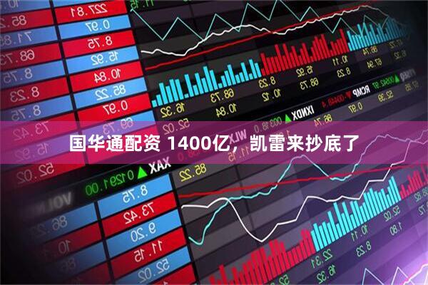 国华通配资 1400亿，凯雷来抄底了