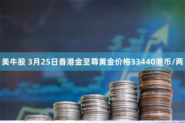 美牛股 3月25日香港金至尊黄金价格33440港币/两