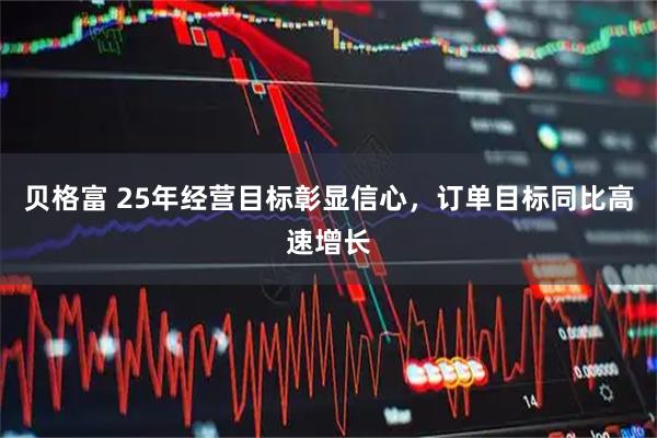 贝格富 25年经营目标彰显信心，订单目标同比高速增长