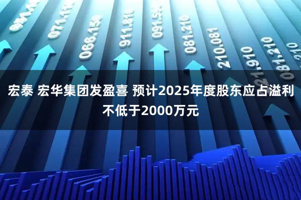 宏泰 宏华集团发盈喜 预计2025年度股东应占溢利不低于2000万元