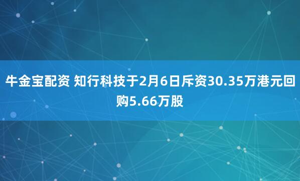 牛金宝配资 知行科技于2月6日斥资30.35万港元回购5.66万股